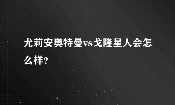 尤莉安奥特曼vs戈隆星人会怎么样？
