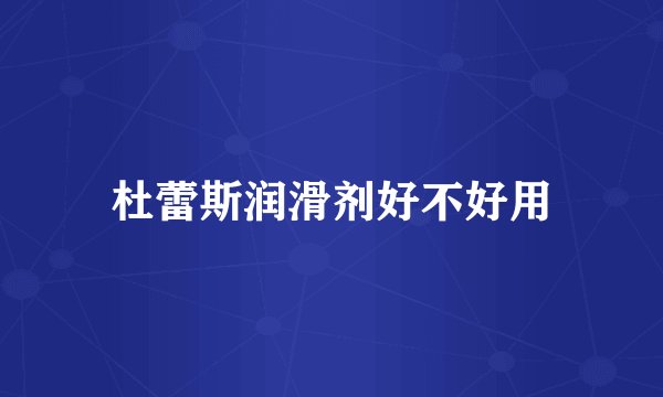 杜蕾斯润滑剂好不好用