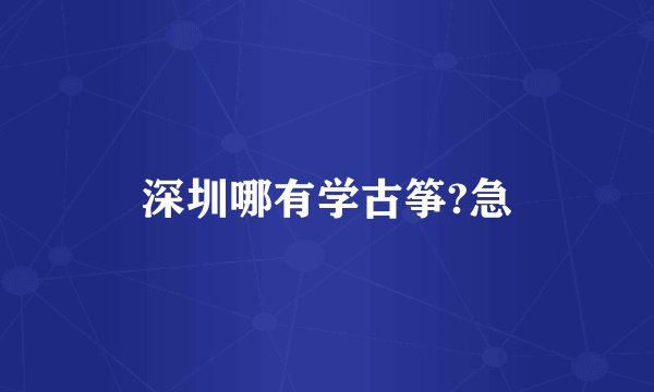 深圳哪有学古筝?急