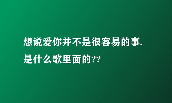 想说爱你并不是很容易的事.是什么歌里面的??