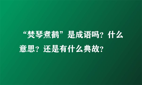 “焚琴煮鹤”是成语吗？什么意思？还是有什么典故？