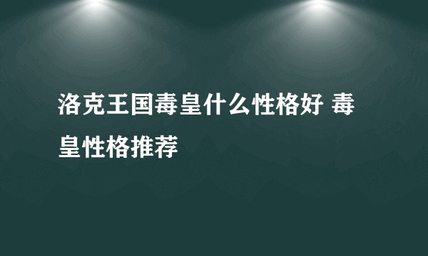 洛克王国毒皇什么性格好 毒皇性格推荐