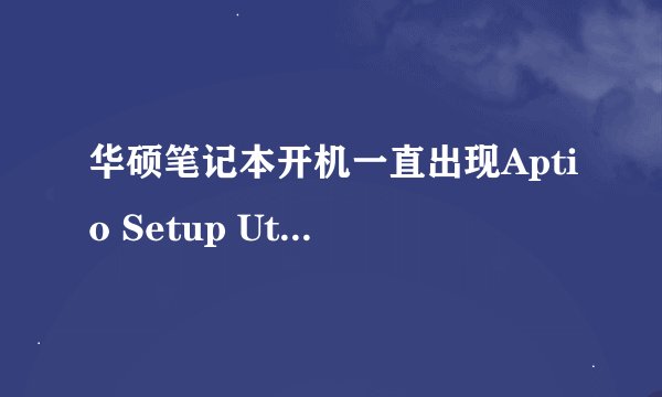 华硕笔记本开机一直出现Aptio Setup Utility-COpyright(c)2012American