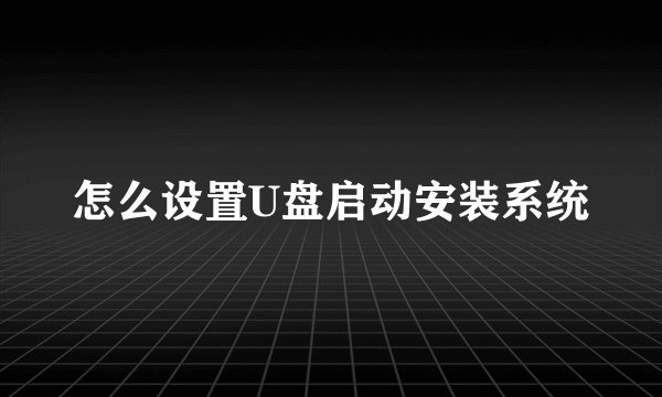 怎么设置U盘启动安装系统
