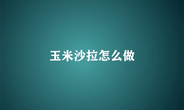 玉米沙拉怎么做