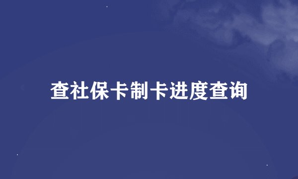查社保卡制卡进度查询