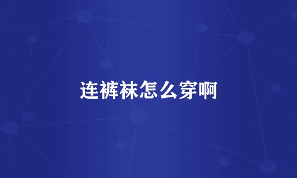 连裤袜怎么穿啊