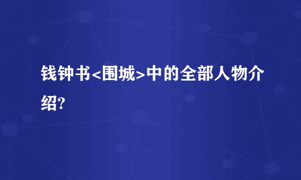 钱钟书<围城>中的全部人物介绍?