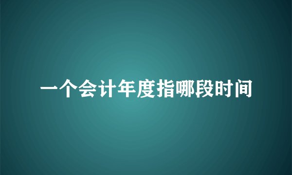 一个会计年度指哪段时间