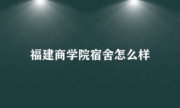 福建商学院宿舍怎么样