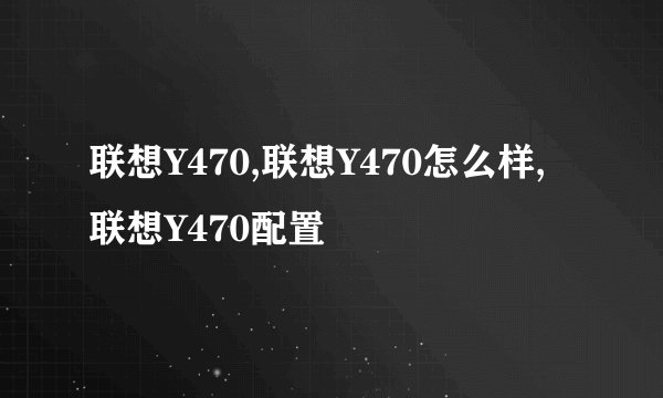 联想Y470,联想Y470怎么样,联想Y470配置