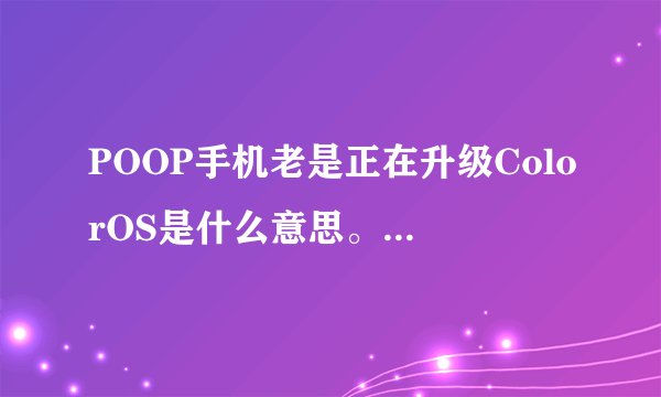 POOP手机老是正在升级ColorOS是什么意思。得怎么操作