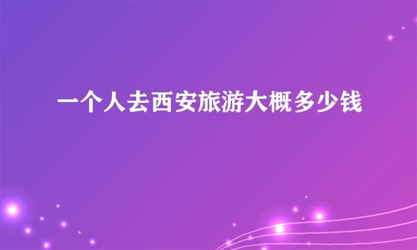 一个人去西安旅游大概多少钱