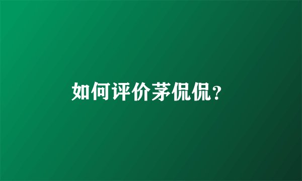 如何评价茅侃侃？