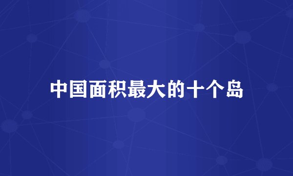 中国面积最大的十个岛