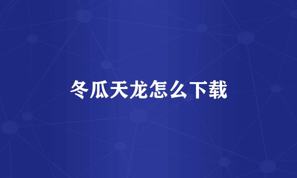 冬瓜天龙怎么下载