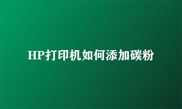 HP打印机如何添加碳粉