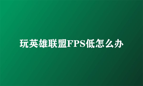 玩英雄联盟FPS低怎么办