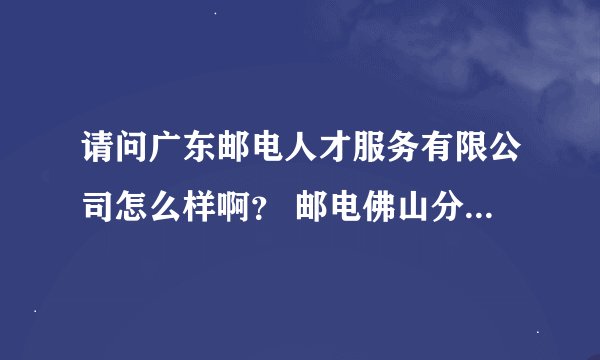请问广东邮电人才服务有限公司怎么样啊？ 邮电佛山分公司派遣移动的工作，待遇如何？