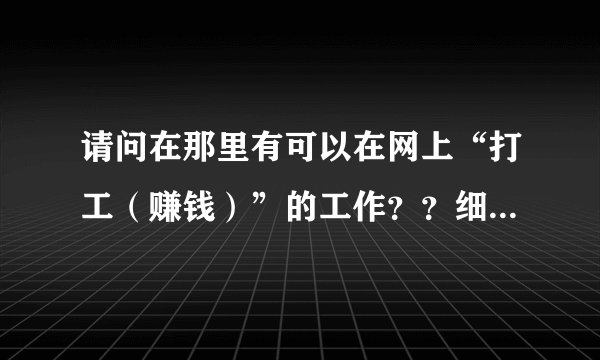 请问在那里有可以在网上“打工（赚钱）”的工作？？细说下，谢谢！！