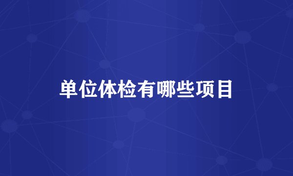 单位体检有哪些项目