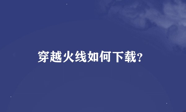 穿越火线如何下载？