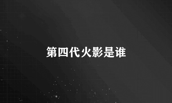 第四代火影是谁