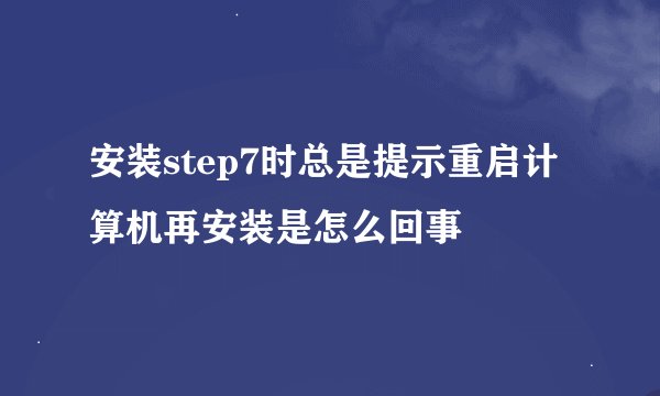 安装step7时总是提示重启计算机再安装是怎么回事