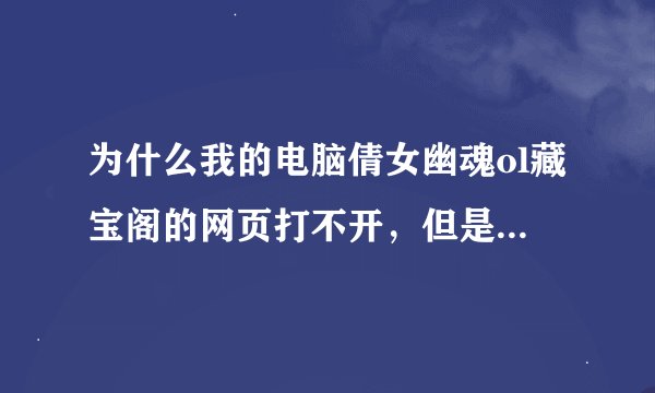 为什么我的电脑倩女幽魂ol藏宝阁的网页打不开，但是其他的网页是可以正常打开的！拜托了各位 谢谢