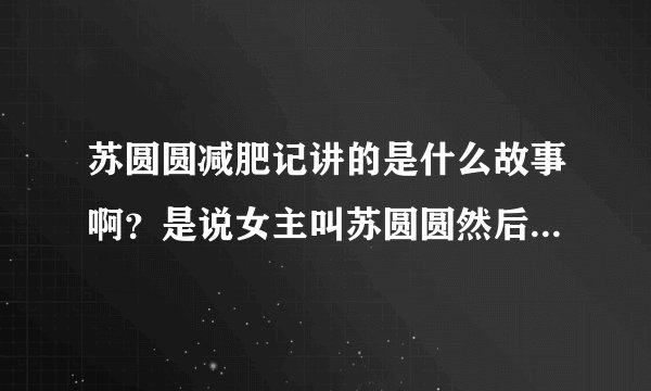 苏圆圆减肥记讲的是什么故事啊？是说女主叫苏圆圆然后说她怎么逆袭的吗？