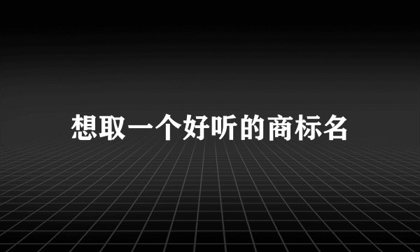 想取一个好听的商标名