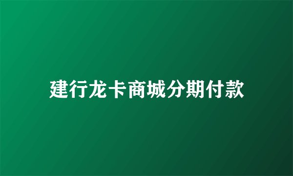 建行龙卡商城分期付款