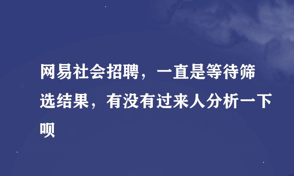网易社会招聘，一直是等待筛选结果，有没有过来人分析一下呗