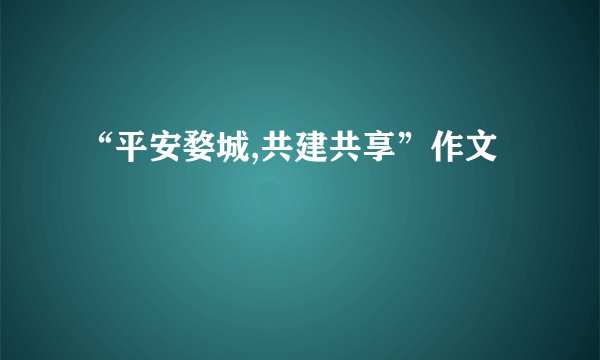 “平安婺城,共建共享”作文