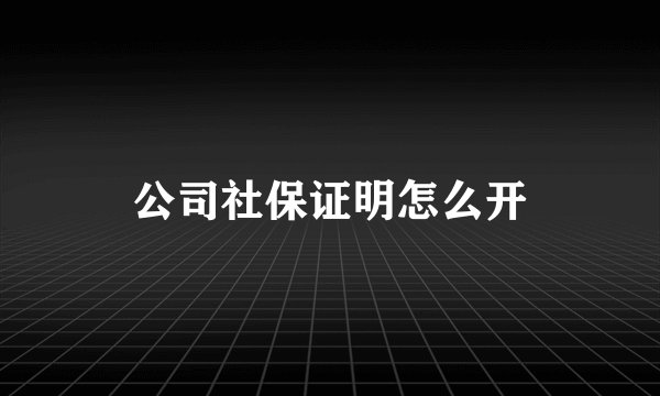 公司社保证明怎么开