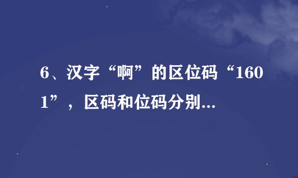 6、汉字“啊”的区位码“1601”，区码和位码分别用十六进制表示，即为“1001H”，计算它的机内码。