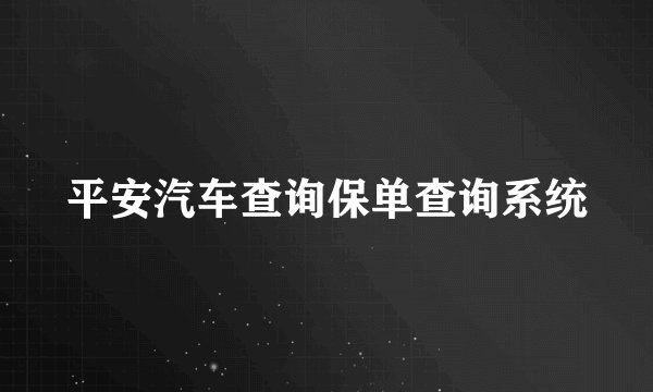 平安汽车查询保单查询系统