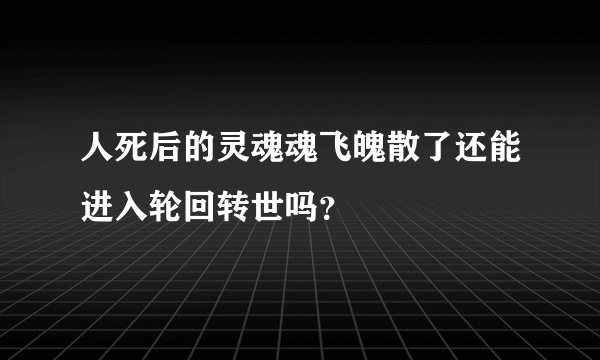 人死后的灵魂魂飞魄散了还能进入轮回转世吗？