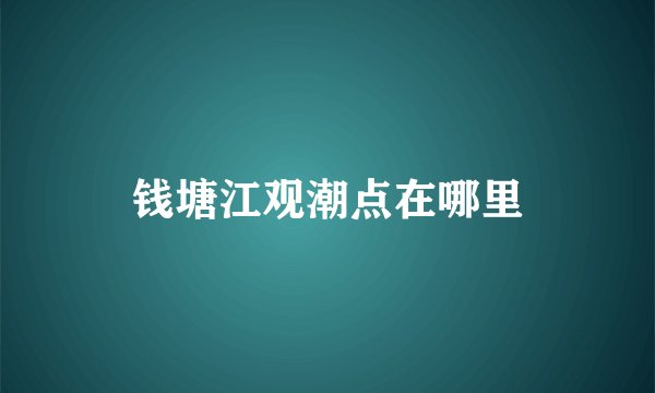 钱塘江观潮点在哪里