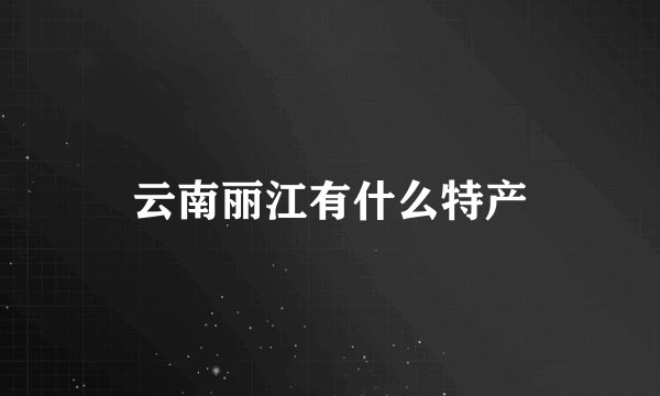 云南丽江有什么特产