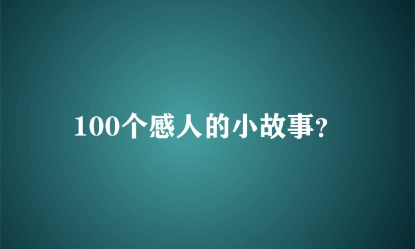 100个感人的小故事？