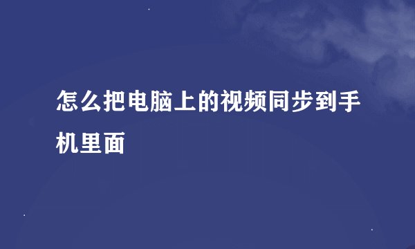 怎么把电脑上的视频同步到手机里面