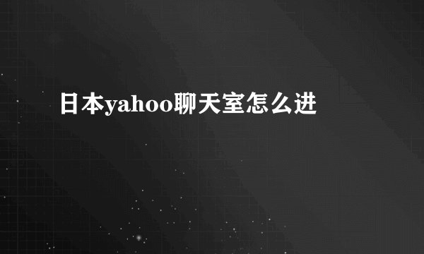 日本yahoo聊天室怎么进