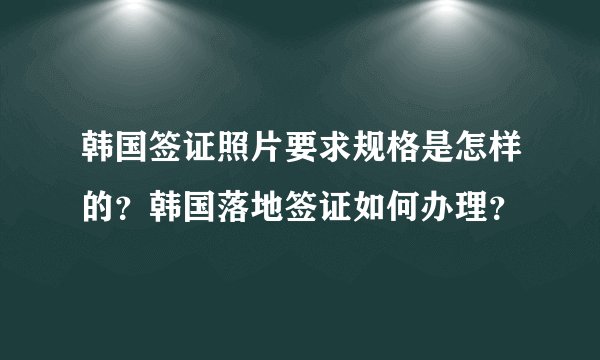 韩国签证照片要求规格是怎样的？韩国落地签证如何办理？