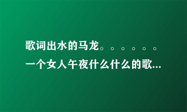 歌词出水的马龙。。。。。。一个女人午夜什么什么的歌名是什么