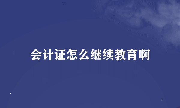 会计证怎么继续教育啊