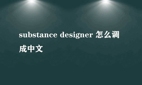 substance designer 怎么调成中文
