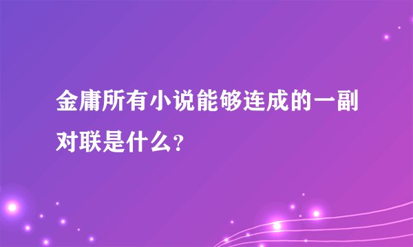 金庸所有小说能够连成的一副对联是什么？