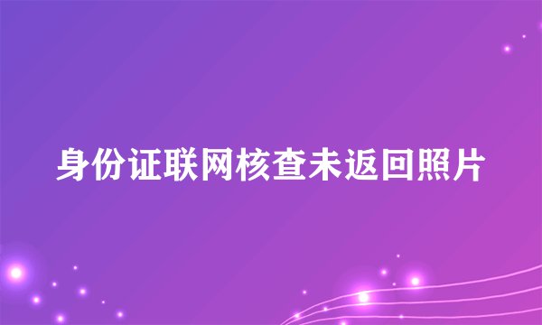 身份证联网核查未返回照片