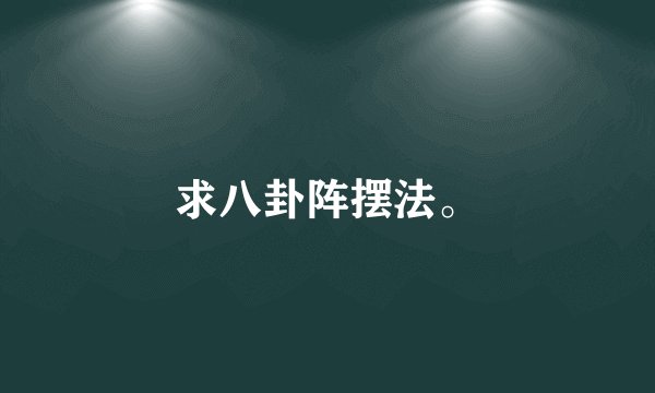 求八卦阵摆法。